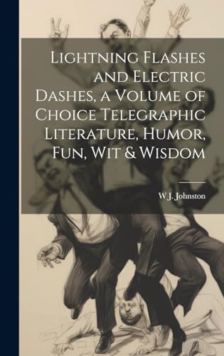 Lightning Flashes and Electric Dashes, a Volume of Choice Telegraphic Literature, Humor, fun, wit & Wisdom