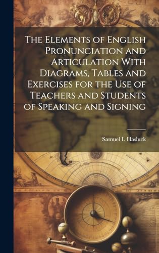 The Elements of English Pronunciation and Articulation With Diagrams, Tables and Exercises for the use of Teachers and Students of Speaking and Signing