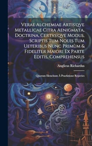 Verae alchemiae artis'qve metallicae citra aenigmata, doctrina, certvs'qve modus, scriptis tum nouis tum ueteribus nunc primùm & fideliter maiori ex parte editis, comprehensus