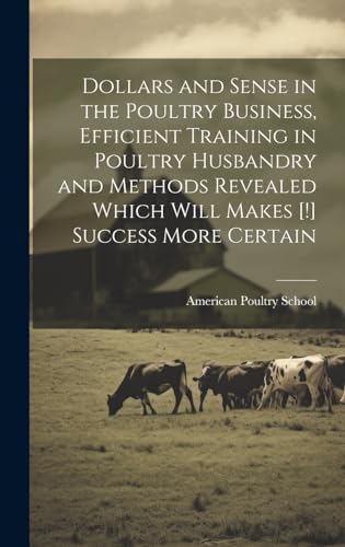 Dollars and Sense in the Poultry Business, Efficient Training in Poultry Husbandry and Methods Revealed Which Will Makes [!] Success More Certain
