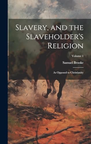 Slavery, and the Slaveholder's Religion; as Opposed to Christianity; Volume 1