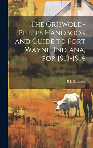 The Griswold-Phelps Handbook and Guide to Fort Wayne, Indiana, for 1913-1914