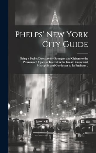 Phelps' New York City Guide; Being a Pocket Directory for Strangers and Citizens to the Prominent Objects of Interest in the Great Commercial Metropolis and Conductor to its Environs ..