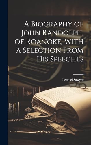A Biography of John Randolph, of Roanoke, With a Selection From his Speeches