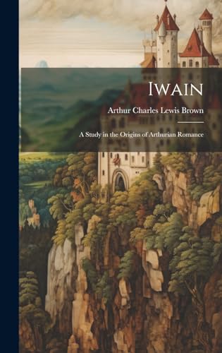 Iwain; a Study in the Origins of Arthurian Romance