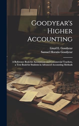 Goodyear's Higher Accounting; a Reference Book for Accountants and Commercial Teachers, a Text Book for Students in Advanced Accounting Methods