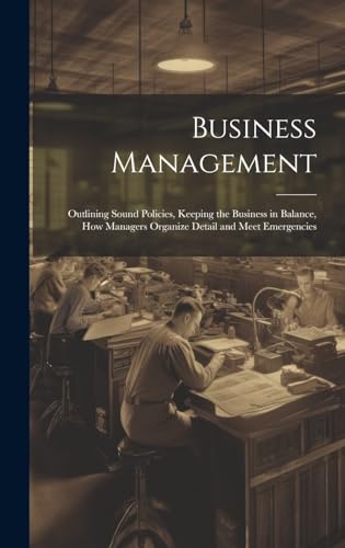 Business Management; Outlining Sound Policies, Keeping the Business in Balance, how Managers Organize Detail and Meet Emergencies