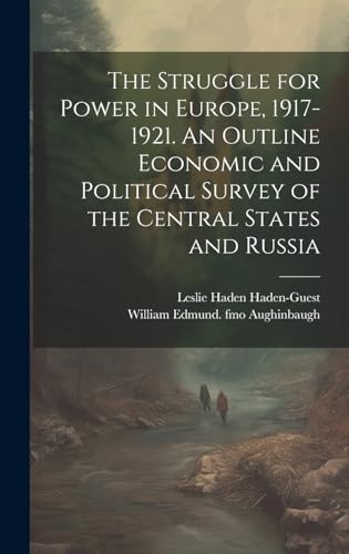 The Struggle for Power in Europe, 1917-1921. An Outline Economic and Political Survey of the Central States and Russia