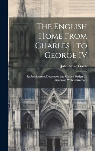 The English Home From Charles I to George IV; its Architecture, Decoration and Garden Design. 2d Impression With Corrections