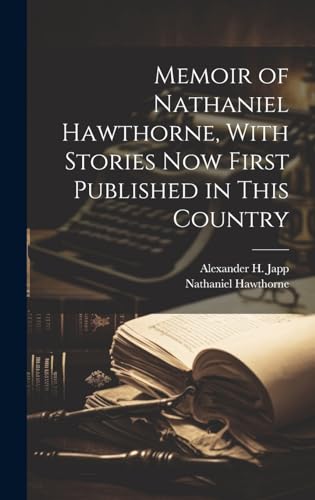 Memoir of Nathaniel Hawthorne, With Stories now First Published in This Country
