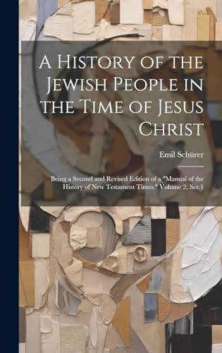 A History of the Jewish People in the Time of Jesus Christ; Being a Second and Revised Edition of a 'Manual of the History of New Testament Times.' Volume 2, Ser.1