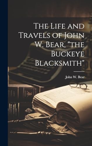The Life and Travels of John W. Bear, 'the Buckeye Blacksmith'