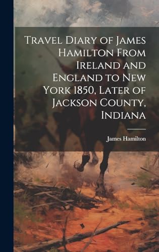 Travel Diary of James Hamilton From Ireland and England to New York 1850, Later of Jackson County, Indiana