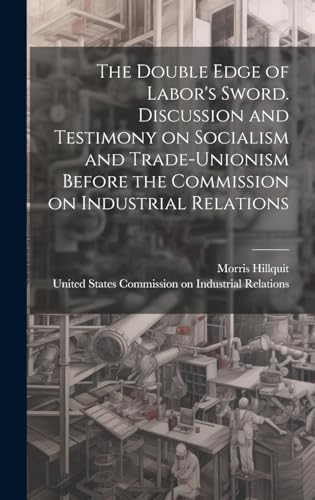 The Double Edge of Labor's Sword. Discussion and Testimony on Socialism and Trade-unionism Before the Commission on Industrial Relations