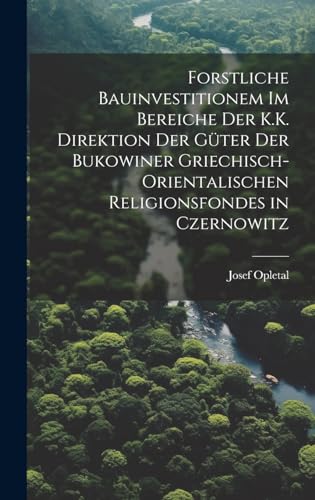 Forstliche Bauinvestitionem Im Bereiche Der K.K. Direktion Der Güter Der Bukowiner Griechisch-Orientalischen Religionsfondes in Czernowitz