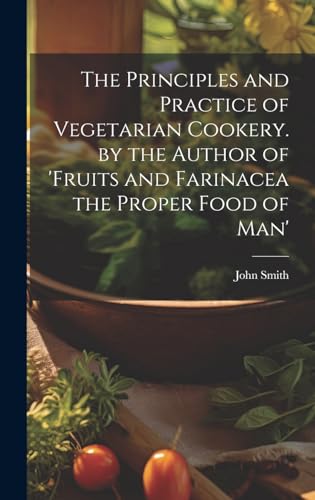 The Principles and Practice of Vegetarian Cookery. by the Author of 'fruits and Farinacea the Proper Food of Man'