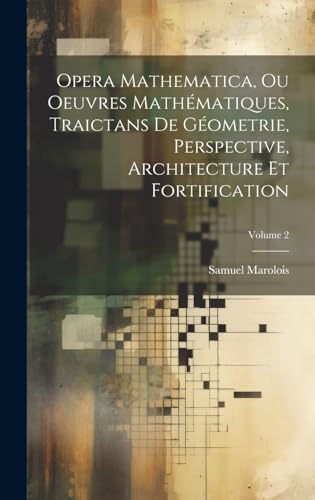 Opera Mathematica, Ou Oeuvres Mathématiques, Traictans De Géometrie, Perspective, Architecture Et Fortification; Volume 2
