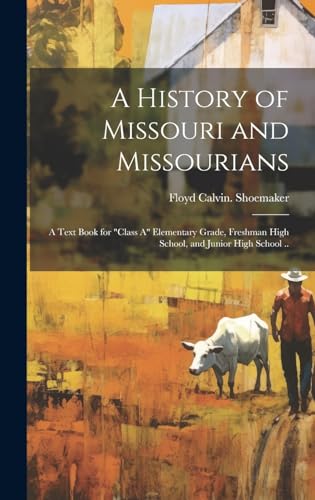 A History of Missouri and Missourians; a Text Book for 'class A' Elementary Grade, Freshman High School, and Junior High School ..