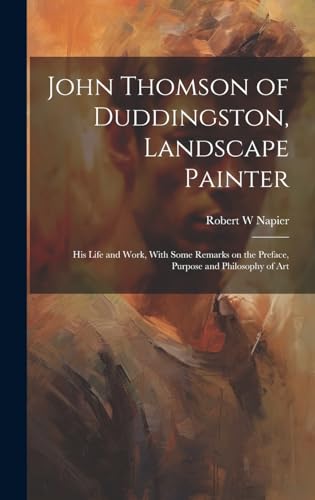 John Thomson of Duddingston, Landscape Painter; his Life and Work, With Some Remarks on the Preface, Purpose and Philosophy of Art