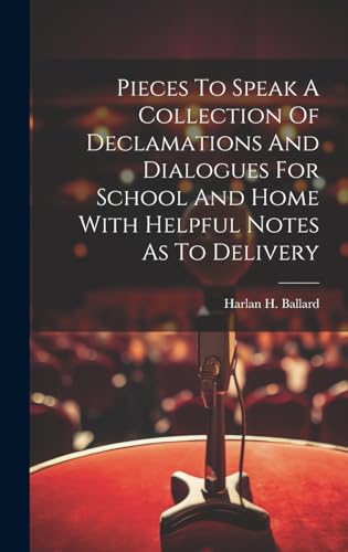 Pieces To Speak A Collection Of Declamations And Dialogues For School And Home With Helpful Notes As To Delivery