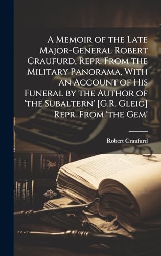 A Memoir of the Late Major-General Robert Craufurd, Repr. From the Military Panorama, With an Account of His Funeral by the Author of 'the Subaltern' [G.R. Gleig] Repr. From 'the Gem'