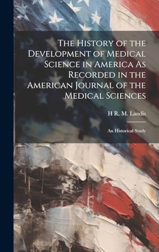 The History of the Development of Medical Science in America As Recorded in the American Journal of the Medical Sciences