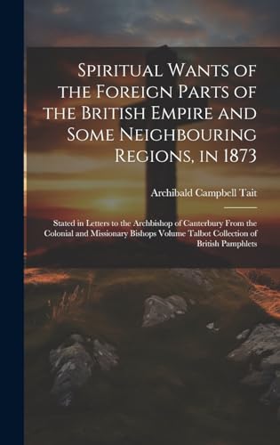 Spiritual Wants of the Foreign Parts of the British Empire and Some Neighbouring Regions, in 1873