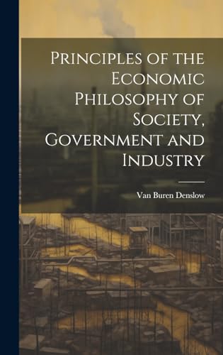 Principles of the Economic Philosophy of Society, Government and Industry