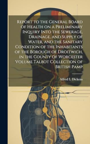 Report to the General Board of Health on a Preliminary Inquiry Into the Sewerage, Drainage, and Supply of Water, and the Sanitary Condition of the Inhabitants of the Borough of Droitwich, in the County of Worcester Volume Talbot Collection of British Pamp