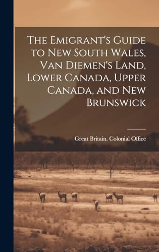 The Emigrant's Guide to New South Wales, Van Diemen's Land, Lower Canada, Upper Canada, and New Brunswick