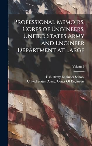 Professional Memoirs, Corps of Engineers, United States Army and Engineer Department at Large; Volume 9
