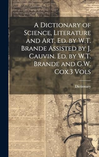 A Dictionary of Science, Literature and Art, Ed. by W.T. Brande Assisted by J. Cauvin. Ed. by W.T. Brande and G.W. Cox.3 Vols