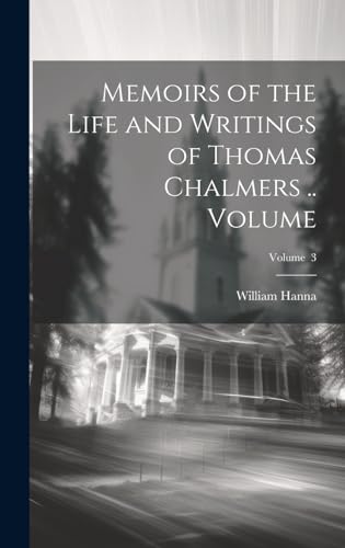 Memoirs of the Life and Writings of Thomas Chalmers .. Volume; Volume  3