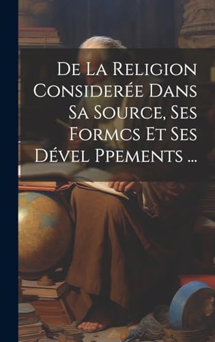 De La Religion Considerée Dans Sa Source, Ses Formcs Et Ses Dével Ppements ...