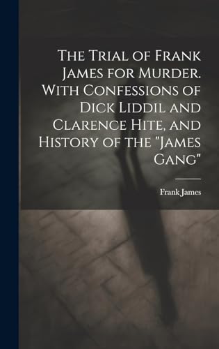 The Trial of Frank James for Murder. With Confessions of Dick Liddil and Clarence Hite, and History of the 'James Gang'