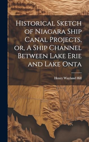 Historical Sketch of Niagara Ship Canal Projects, or, A Ship Channel Between Lake Erie and Lake Onta