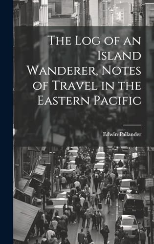 The Log of an Island Wanderer, Notes of Travel in the Eastern Pacific