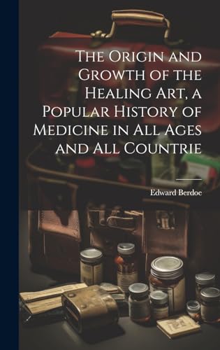 The Origin and Growth of the Healing art, a Popular History of Medicine in all Ages and all Countrie