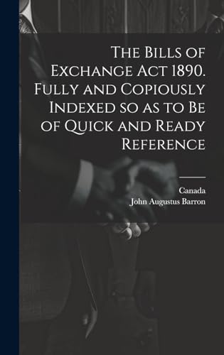 The Bills of Exchange act 1890. Fully and Copiously Indexed so as to be of Quick and Ready Reference