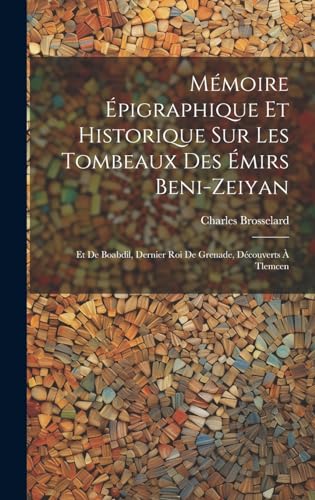 Mémoire Épigraphique Et Historique Sur Les Tombeaux Des Émirs Beni-Zeiyan