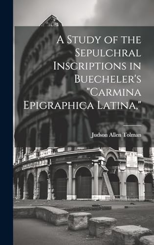 A Study of the Sepulchral Inscriptions in Buecheler's 'Carmina Epigraphica Latina,'