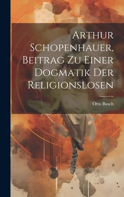 Arthur Schopenhauer, Beitrag Zu Einer Dogmatik Der Religionslosen