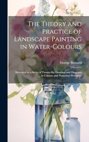 The Theory and Practice of Landscape Painting in Water-Colours