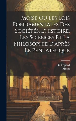 Moïse Ou Les Lois Fondamentales Des Sociétés, L'histoire, Les Sciences Et La Philosophie D'après Le Pentateuque