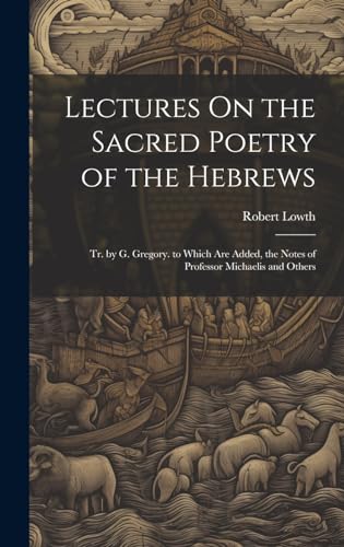 Lectures On the Sacred Poetry of the Hebrews; Tr. by G. Gregory. to Which Are Added, the Notes of Professor Michaelis and Others