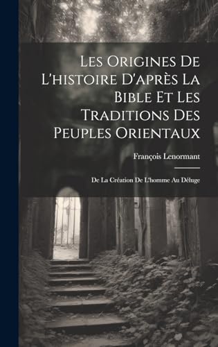 Les Origines De L'histoire D'après La Bible Et Les Traditions Des Peuples Orientaux