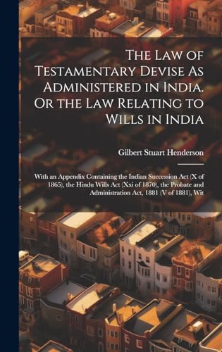 The Law of Testamentary Devise As Administered in India. Or the Law Relating to Wills in India