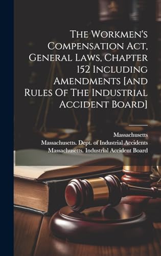 The Workmen's Compensation Act, General Laws, Chapter 152 Including Amendments [and Rules Of The Industrial Accident Board]