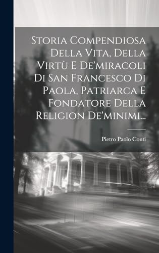 Storia Compendiosa Della Vita, Della Virtù E De'miracoli Di San Francesco Di Paola, Patriarca E Fondatore Della Religion De'minimi...