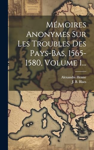 Mémoires Anonymes Sur Les Troubles Des Pays-bas, 1565-1580, Volume 1...
